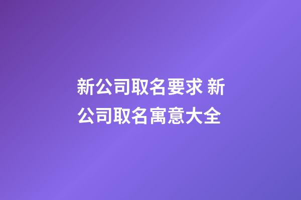 新公司取名要求 新公司取名寓意大全-第1张-公司起名-玄机派